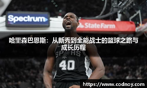 哈里森巴恩斯：从新秀到全能战士的篮球之路与成长历程