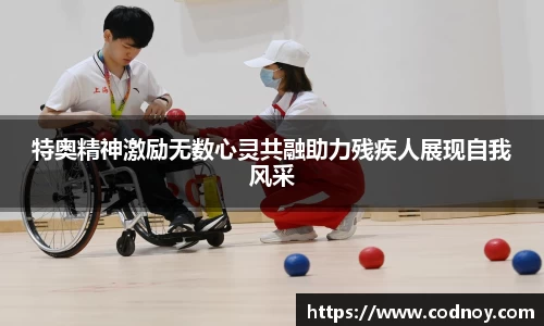 特奥精神激励无数心灵共融助力残疾人展现自我风采